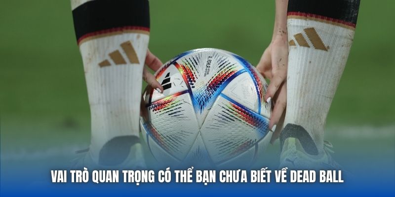 Vai trò quan trọng có thể bạn chưa biết về Dead Ball 
