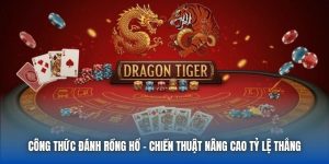 Công Thức Đánh Rồng Hổ - Chiến Thuật Nâng Cao Tỷ Lệ Thắng