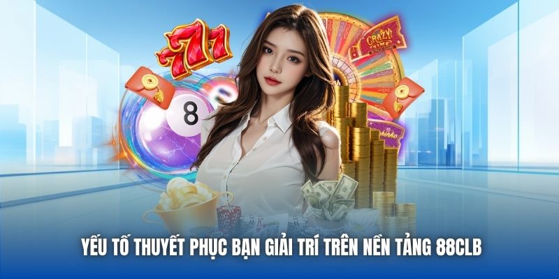 Yếu tố thuyết phục bạn giải trí trên nền tảng 88CLB